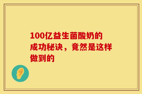 100亿益生菌酸奶的成功秘诀，竟然是这样做到的