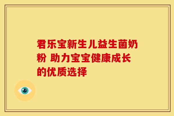 君乐宝新生儿益生菌奶粉 助力宝宝健康成长的优质选择
