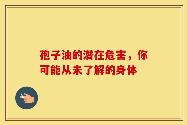 孢子油的潜在危害，你可能从未了解的身体