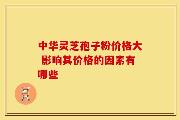中华灵芝孢子粉价格大 影响其价格的因素有哪些
