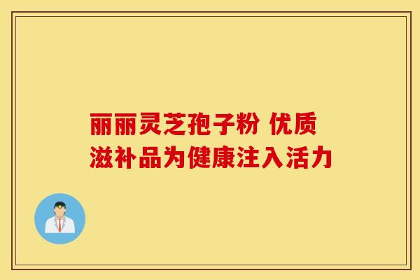 丽丽灵芝孢子粉 优质滋补品为健康注入活力