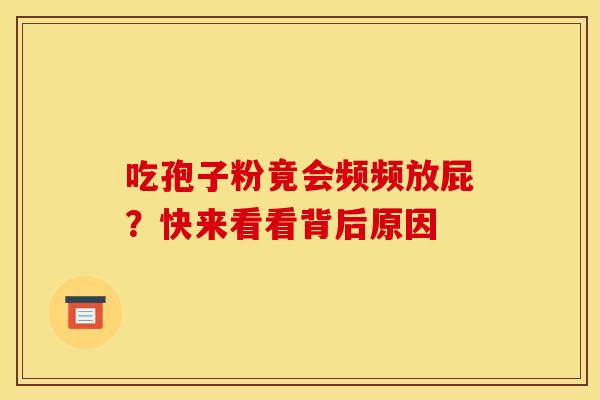 吃孢子粉竟会频频放屁？快来看看背后原因