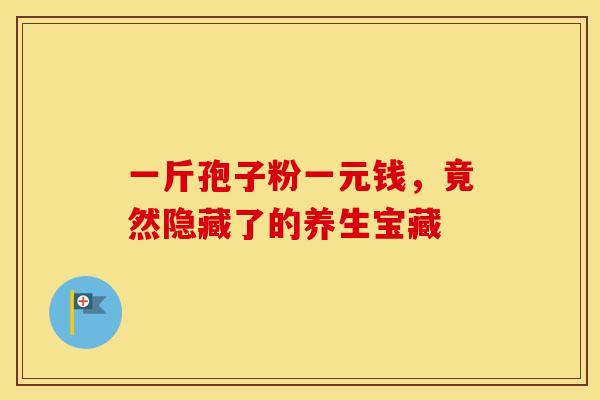 一斤孢子粉一元钱，竟然隐藏了的养生宝藏