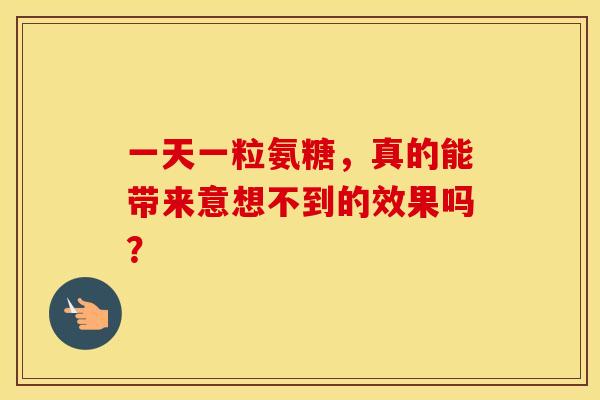 一天一粒氨糖,真的能带来意想不到的效果吗? 一天一粒氨糖,真的能带来意想不到的效果吗?
