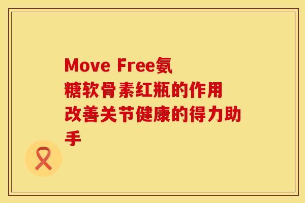 Move Free氨糖软骨素红瓶的作用 改善关节健康的得力助手 Move Free氨糖软骨素红瓶的作用 改善关节健康的得力助手