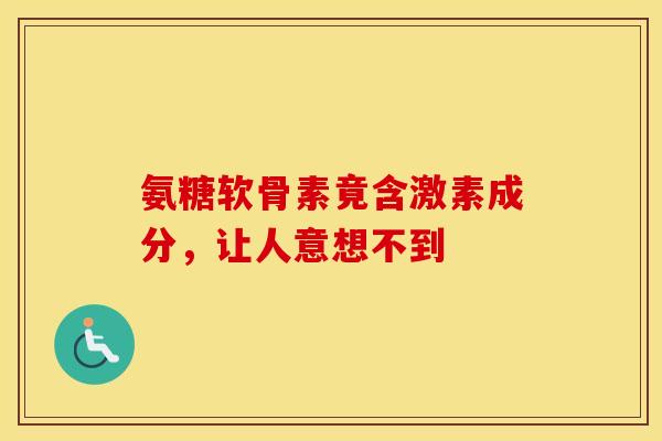 氨糖软骨素竟含激素成分,让人意想不到 氨糖软骨素竟含激素成分,让人意想不到