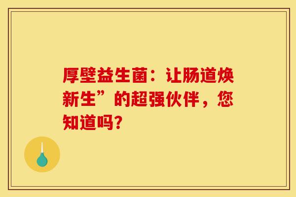 厚壁益生菌：让肠道焕新生”的超强伙伴，您知道吗？