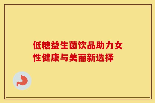 低糖益生菌饮品助力女性健康与美丽新选择