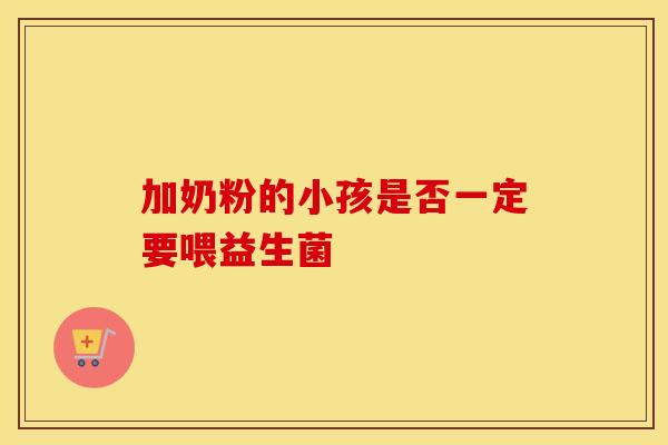 加奶粉的小孩是否一定要喂益生菌 加奶粉的小孩是否一定要喂益生菌