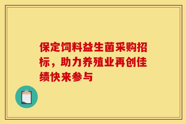 保定饲料益生菌采购招标，助力养殖业再创佳绩快来参与
