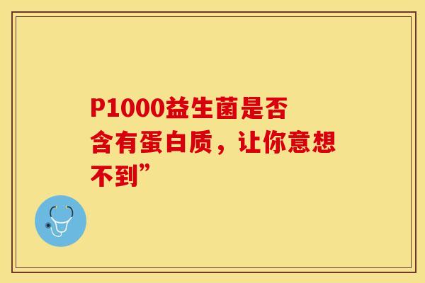 P1000益生菌是否含有蛋白质，让你意想不到”