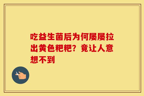 吃益生菌后为何屡屡拉出黄色粑粑?竟让人意想不到 吃益生菌后为何屡屡拉出黄色粑粑?竟让人意想不到