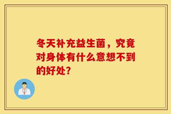 冬天补充益生菌,究竟对身体有什么意想不到的好处? 冬天补充益生菌,究竟对身体有什么意想不到的好处?