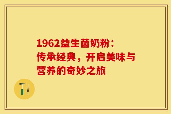 1962益生菌奶粉：传承经典，开启美味与营养的奇妙之旅