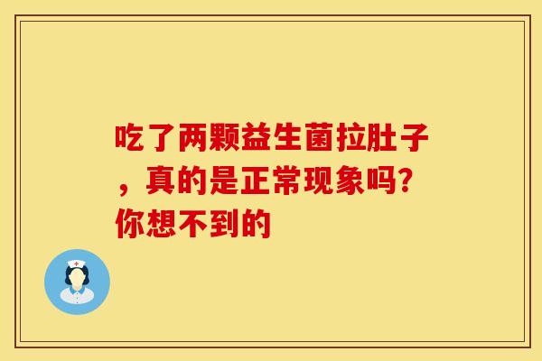 吃了两颗益生菌拉肚子，真的是正常现象吗？你想不到的