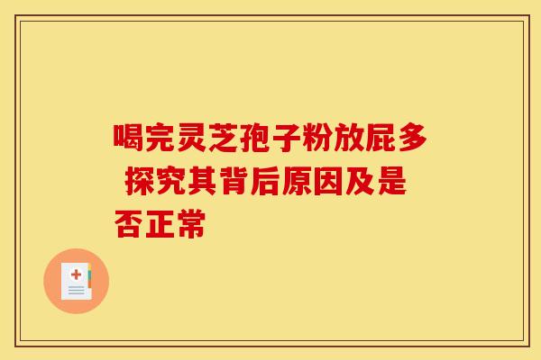 喝完灵芝孢子粉放屁多 探究其背后原因及是否正常