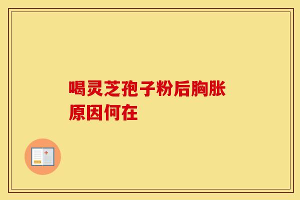 喝灵芝孢子粉后胸胀 原因何在