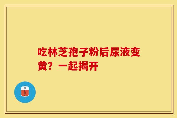 吃林芝孢子粉后尿液变黄？一起揭开