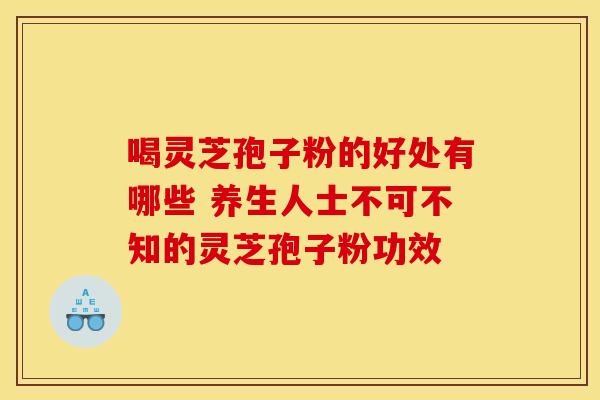 喝灵芝孢子粉的好处有哪些 养生人士不可不知的灵芝孢子粉功效