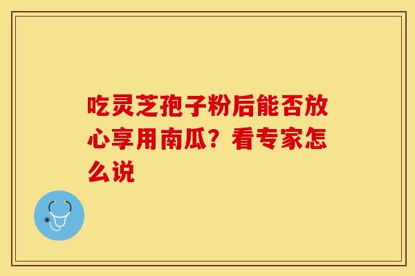 吃灵芝孢子粉后能否放心享用南瓜？看专家怎么说