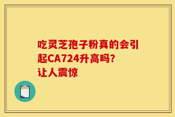 吃灵芝孢子粉真的会引起CA724升高吗？让人震惊