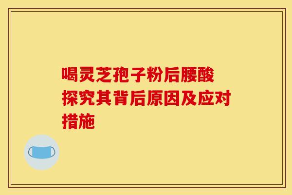 喝灵芝孢子粉后腰酸 探究其背后原因及应对措施