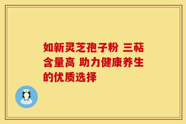 如新灵芝孢子粉 三萜含量高 助力健康养生的优质选择