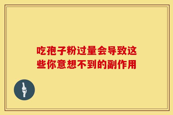 吃孢子粉过量会导致这些你意想不到的副作用