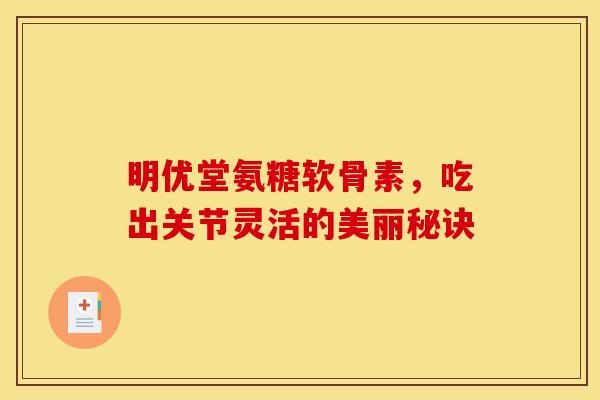明优堂氨糖软骨素，吃出关节灵活的美丽秘诀
