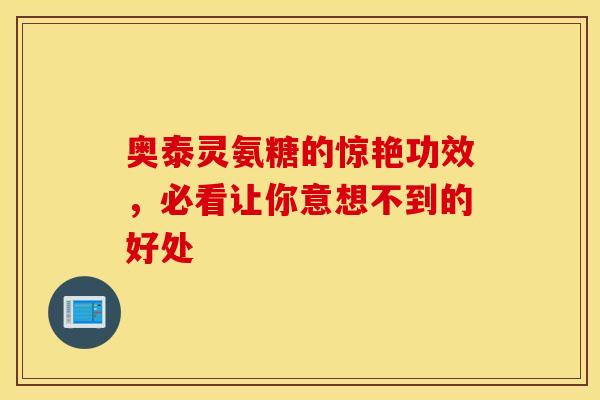 奥泰灵氨糖的惊艳功效，必看让你意想不到的好处