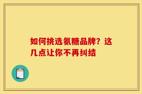 如何挑选氨糖品牌?这几点让你不再纠结 如何挑选氨糖品牌?这几点让你不再纠结