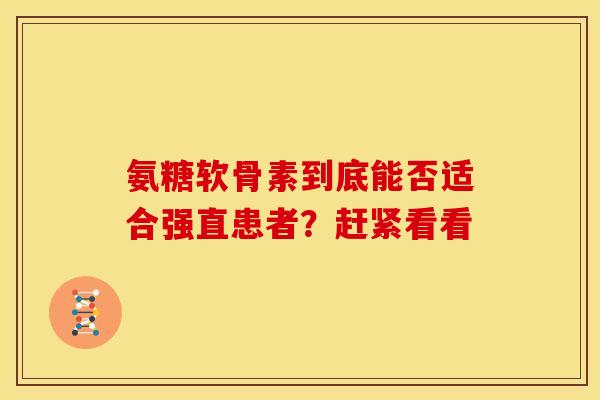 氨糖软骨素到底能否适合强直患者？赶紧看看