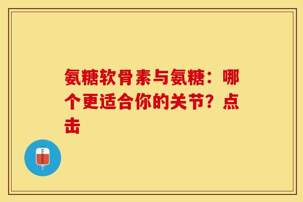 氨糖软骨素与氨糖:哪个更适合你的关节?点击 氨糖软骨素与氨糖:哪个更适合你的关节?点击