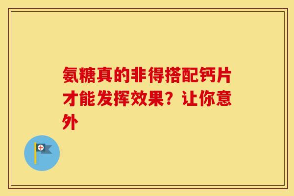 氨糖真的非得搭配钙片才能发挥效果?让你意外 氨糖真的非得搭配钙片才能发挥效果?让你意外
