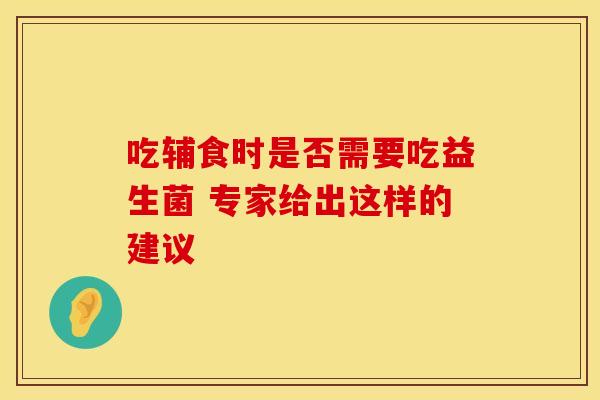 吃辅食时是否需要吃益生菌 专家给出这样的建议