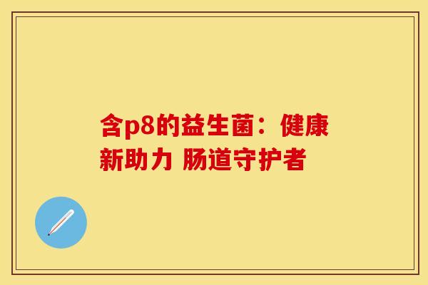 含p8的益生菌：健康新助力 肠道守护者