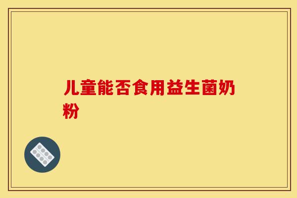 儿童能否食用益生菌奶粉