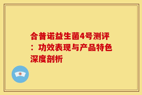 合普诺益生菌4号测评：功效表现与产品特色深度剖析