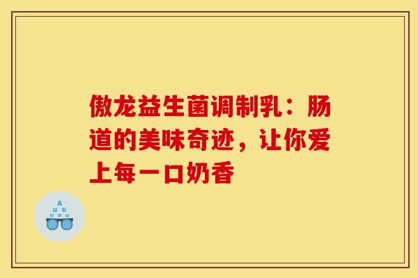 傲龙益生菌调制乳：肠道的美味奇迹，让你爱上每一口奶香