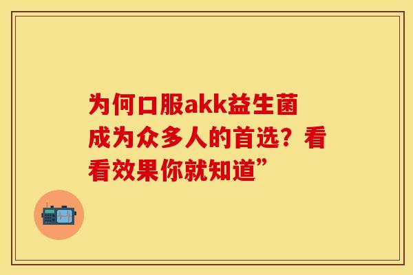 为何口服akk益生菌成为众多人的首选？看看效果你就知道”