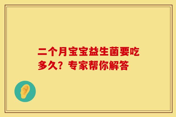 二个月宝宝益生菌要吃多久？专家帮你解答