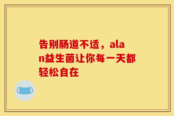 告别肠道不适，alan益生菌让你每一天都轻松自在