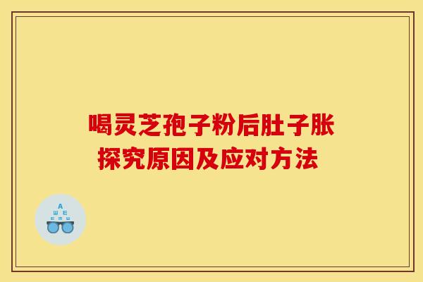 喝灵芝孢子粉后肚子胀 探究原因及应对方法