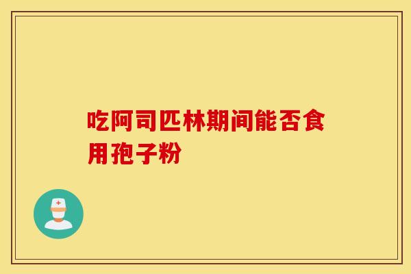 吃阿司匹林期间能否食用孢子粉