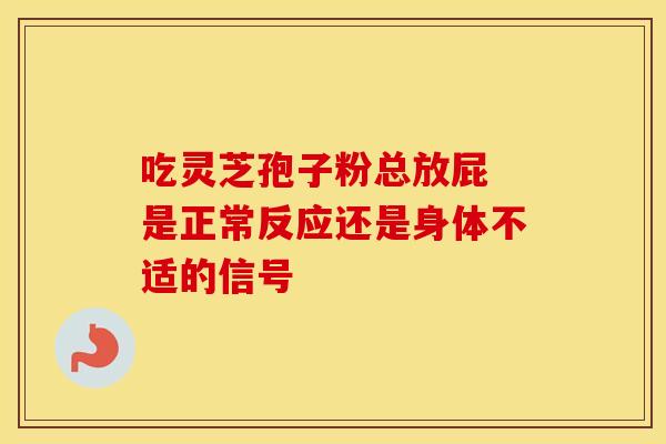 吃灵芝孢子粉总放屁 是正常反应还是身体不适的信号
