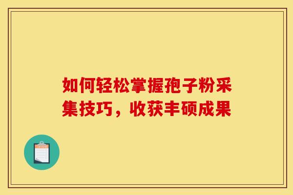 如何轻松掌握孢子粉采集技巧，收获丰硕成果