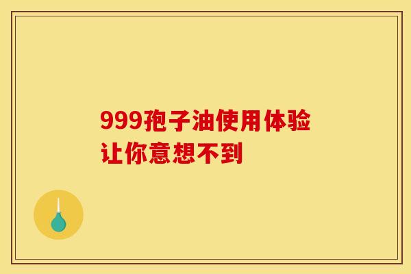 999孢子油使用体验让你意想不到