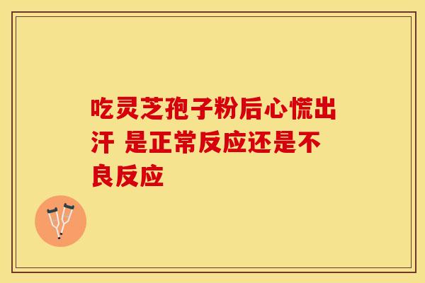吃灵芝孢子粉后心慌出汗 是正常反应还是不良反应