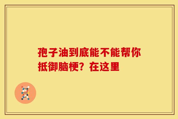 孢子油到底能不能帮你抵御脑梗?在这里 孢子油到底能不能帮你抵御脑梗?在这里