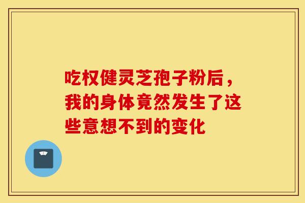 吃权健灵芝孢子粉后，我的身体竟然发生了这些意想不到的变化